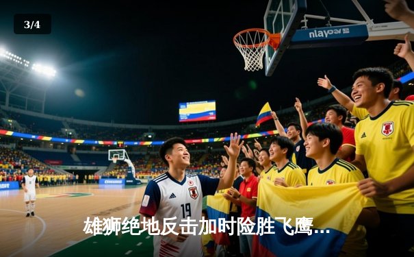 雄狮绝地反击加时险胜飞鹰，赵睿35分创赛季新高 - 3