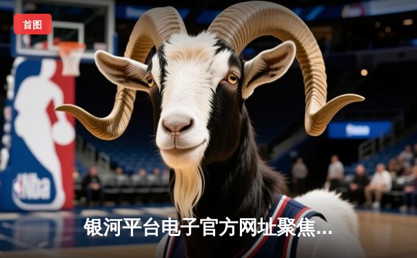 银河平台电子官方网址聚焦：NBA总决赛G5，凯尔特人险胜勇士扳回一城