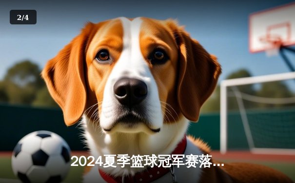 2024夏季篮球冠军赛落幕 银河之星队加时赛逆转夺冠 - 2