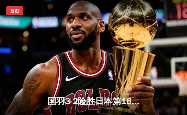 国羽3-2险胜日本第16次捧起汤姆斯杯，石宇奇发挥定海神针作用