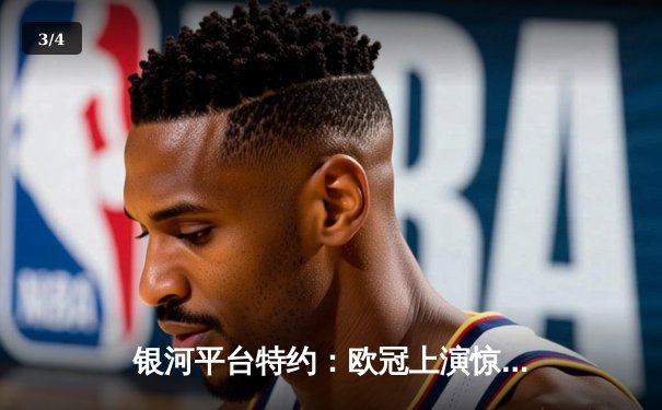 银河平台特约：欧冠上演惊天逆转 皇马加时赛3-1力克曼城晋级四强 - 3