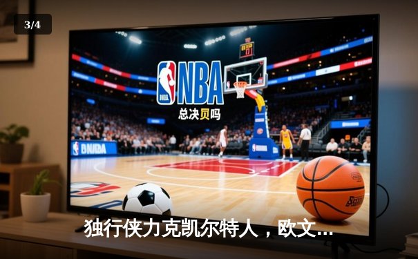 独行侠力克凯尔特人，欧文东契奇合砍57分锁定总决赛G4关键胜利 - 3