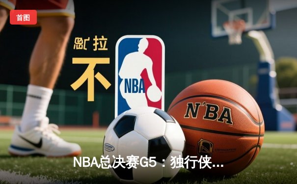 NBA总决赛G5：独行侠绝地反击扳回一城，东契奇三双率队捍卫主场