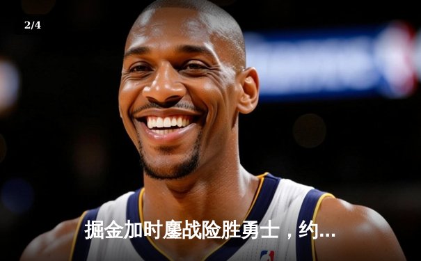 掘金加时鏖战险胜勇士，约基奇34+9+10准三双主宰战局 - 2