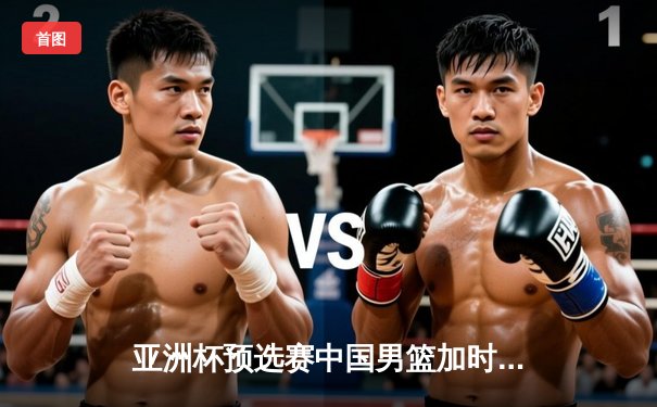 亚洲杯预选赛中国男篮加时险胜日本 周琦27+12统治内线