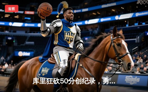 库里狂砍50分创纪录，勇士加时险胜国王迎开门红