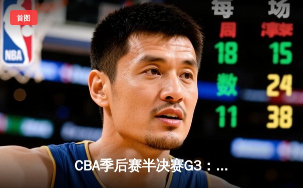 CBA季后赛半决赛G3：辽宁本钢客场逆转广东华南虎，张镇麟砍下34分创生涯新高