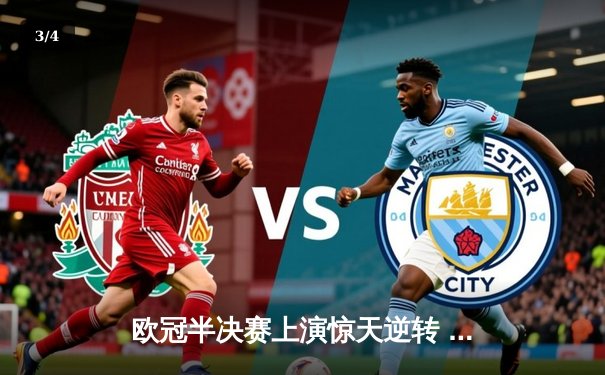 欧冠半决赛上演惊天逆转 曼城加时赛3-2绝杀皇马晋级决赛 - 3