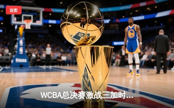 WCBA总决赛激战三加时，李梦33分率四川女篮逆转卫冕冠军