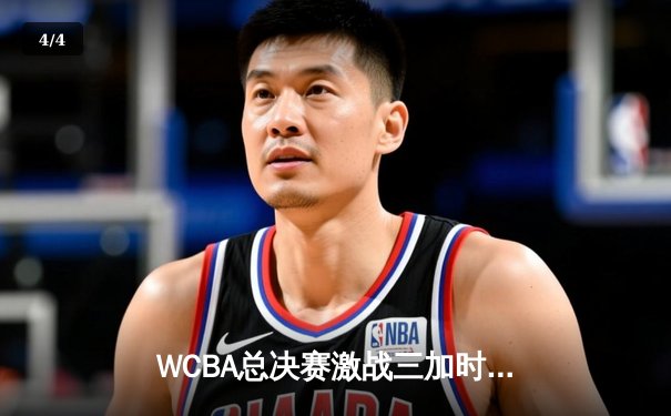 WCBA总决赛激战三加时，李梦33分率四川女篮逆转卫冕冠军 - 4