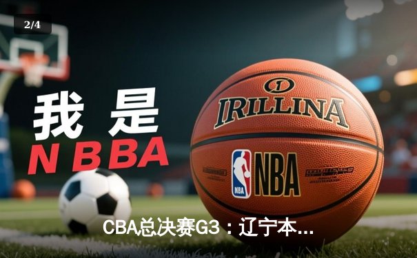 CBA总决赛G3：辽宁本钢逆转浙江广厦夺赛点，郭艾伦狂砍38分创纪录 - 2