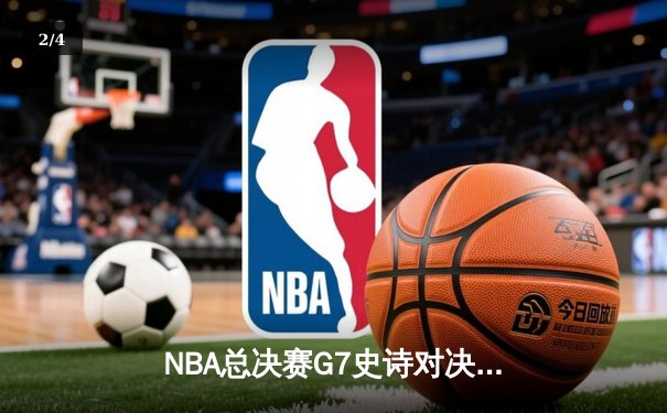 NBA总决赛G7史诗对决：凯尔特人加时险胜勇士夺第18冠 - 2