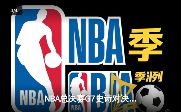NBA总决赛G7史诗对决：凯尔特人加时险胜勇士夺第18冠 - 4