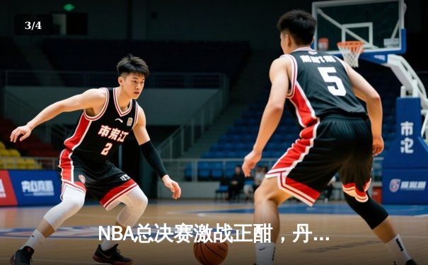 NBA总决赛激战正酣，丹佛掘金主场力克迈阿密热火夺赛点 - 3