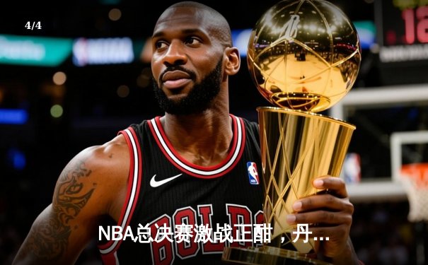 NBA总决赛激战正酣，丹佛掘金主场力克迈阿密热火夺赛点 - 4