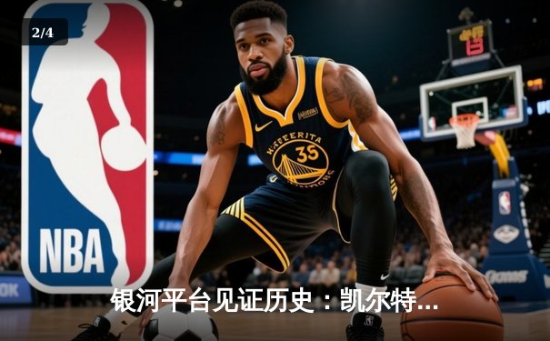 银河平台见证历史：凯尔特人18冠加冕，双探花闪耀总决赛 - 2